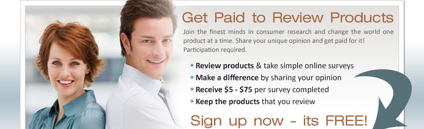 Get Paid to Review Products! Join the finest minds in consumer research and change the world one product at a time. Share your unique opinion and get paid for it! Participation required. Review products & take simple online surveys. Make a difference by sharing your opinion. Receive $5 - $75 per survey completed. Keep the products that you review. Sign up now - it's FREE!